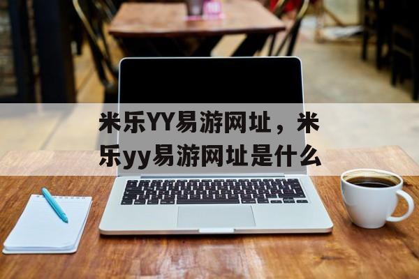 米乐YY易游网址，米乐yy易游网址是什么