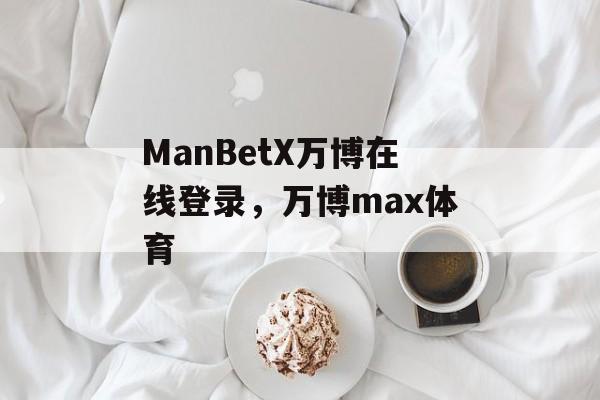 ManBetX万博在线登录，万博max体育