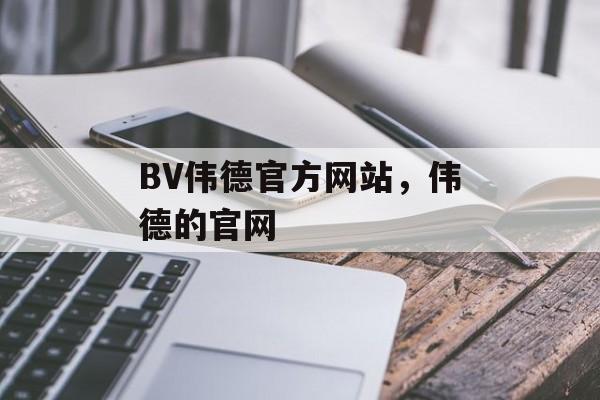 BV伟德官方网站，伟德的官网