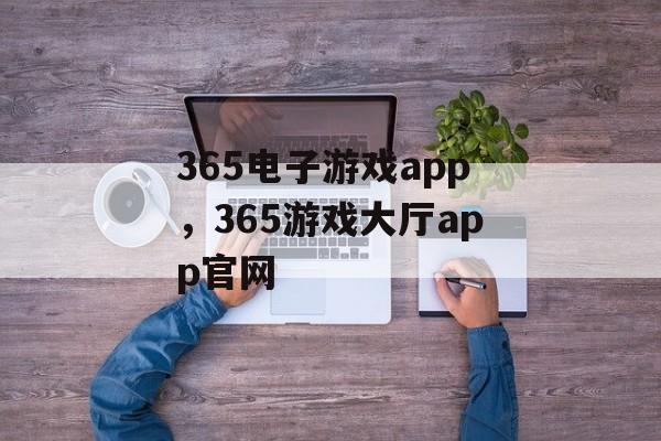 365电子游戏app，365游戏大厅app官网