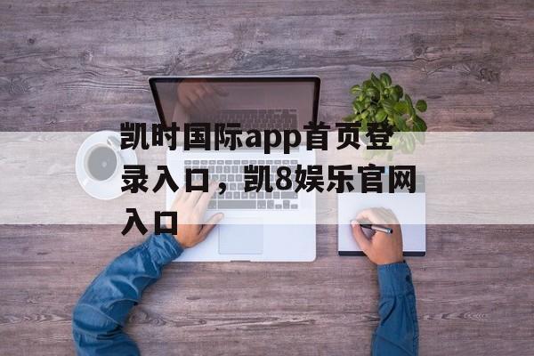 凯时国际app首页登录入口，凯8娱乐官网入口